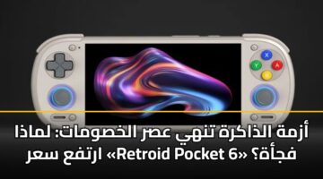 أزمة الذاكرة تنهي عصر الخصومات: لماذا ارتفع سعر «Retroid Pocket 6» فجأة؟