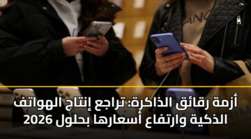 أزمة رقائق الذاكرة: تراجع إنتاج الهواتف الذكية وارتفاع أسعارها بحلول 2026
