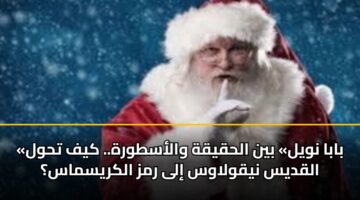 «بابا نويل» بين الحقيقة والأسطورة.. كيف تحول القديس نيقولاوس إلى رمز الكريسماس؟