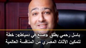 باسل رحمي يطلق «صنع في دمياط»: خطة لتمكين الأثاث المصري من المنافسة العالمية