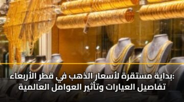 بداية مستقرة لأسعار الذهب في قطر الأربعاء: تفاصيل العيارات وتأثير العوامل العالمية