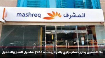 بنك المشرق يطرح حساب جاري بالدولار بفائدة 2.5% | تفاصيل الفتح والتفعيل