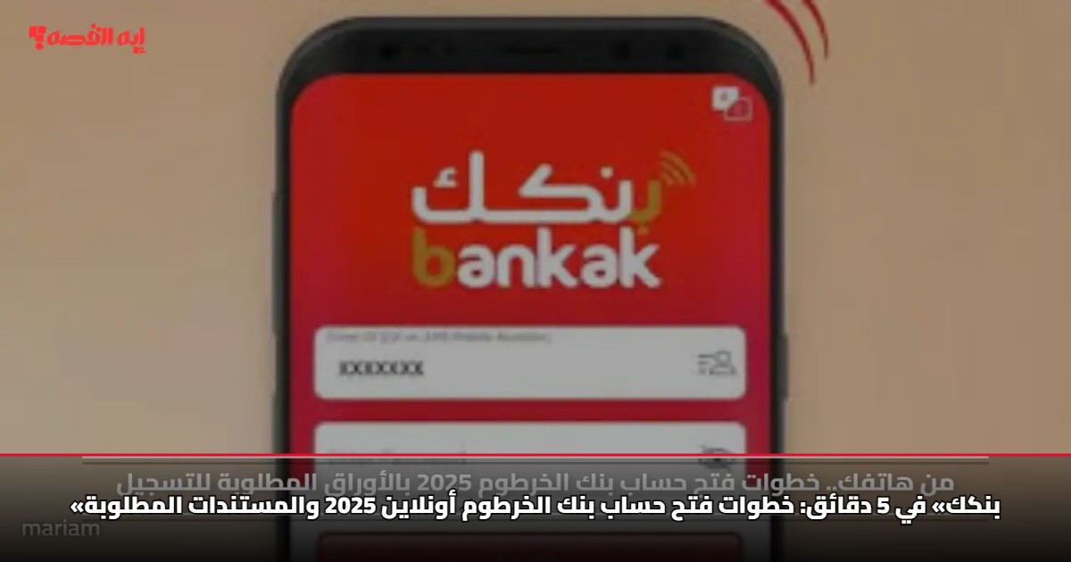 «بنكك» في 5 دقائق: خطوات فتح حساب بنك الخرطوم أونلاين 2025 والمستندات المطلوبة 5 «بنكك» في 5 دقائق: خطوات فتح حساب بنك الخرطوم أونلاين 2025 والمستندات المطلوبة