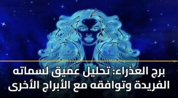 برج العذراء: تحليل عميق لسماته الفريدة وتوافقه مع الأبراج الأخرى