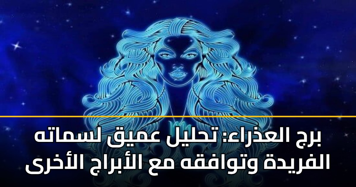برج العذراء: تحليل عميق لسماته الفريدة وتوافقه مع الأبراج الأخرى 5 برج العذراء: تحليل عميق لسماته الفريدة وتوافقه مع الأبراج الأخرى