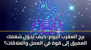 برج العقرب اليوم: كيف تحوّل شغفك العميق إلى قوة في العمل والعلاقات؟