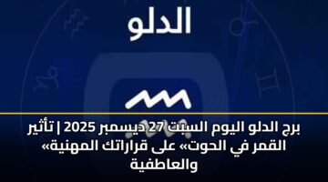 برج الدلو اليوم السبت 27 ديسمبر 2025 | تأثير «القمر في الحوت» على قراراتك المهنية والعاطفية
