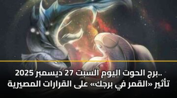 برج الحوت اليوم السبت 27 ديسمبر 2025.. تأثير «القمر في برجك» على القرارات المصيرية