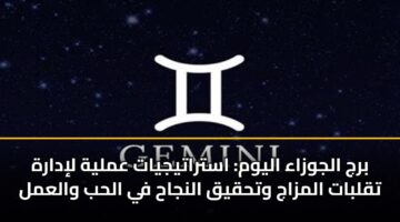 برج الجوزاء اليوم: استراتيجيات عملية لإدارة تقلبات المزاج وتحقيق النجاح في الحب والعمل