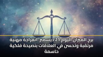 برج الميزان اليوم 21 ديسمبر: انفراجة مهنية مرتقبة وتحسن في العلاقات بنصيحة فلكية حاسمة
