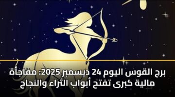برج القوس اليوم 24 ديسمبر 2025: مفاجأة مالية كبرى تفتح أبواب الثراء والنجاح