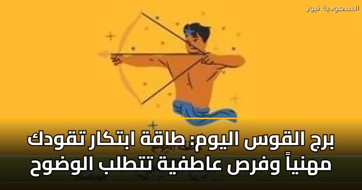 برج القوس اليوم: طاقة ابتكار تقودك مهنياً وفرص عاطفية تتطلب الوضوح 5 برج القوس اليوم: طاقة ابتكار تقودك مهنياً وفرص عاطفية تتطلب الوضوح