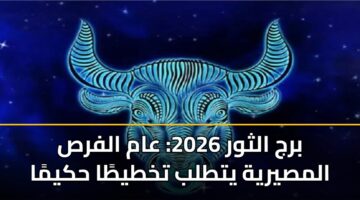 برج الثور 2026: عام الفرص المصيرية يتطلب تخطيطًا حكيمًا