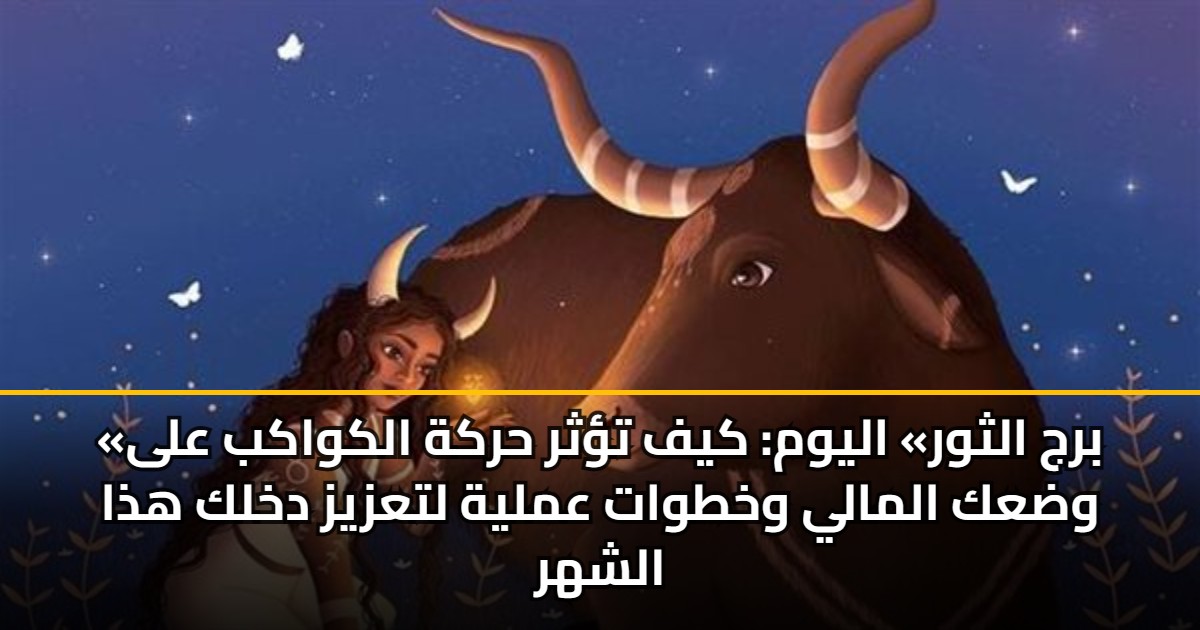 «برج الثور» اليوم: كيف تؤثر حركة الكواكب على وضعك المالي وخطوات عملية لتعزيز دخلك هذا الشهر 5 «برج الثور» اليوم: كيف تؤثر حركة الكواكب على وضعك المالي وخطوات عملية لتعزيز دخلك هذا الشهر