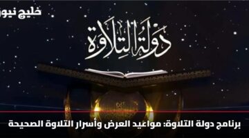 برنامج دولة التلاوة: مواعيد العرض وأسرار التلاوة الصحيحة
