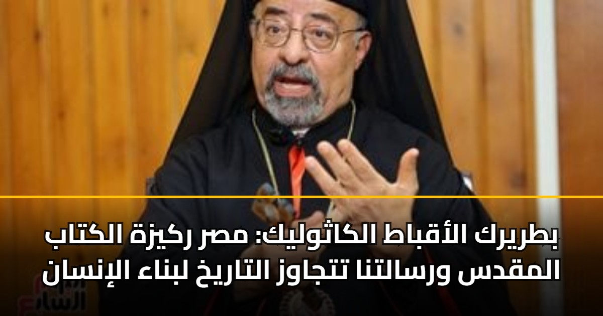 بطريرك الأقباط الكاثوليك: مصر ركيزة الكتاب المقدس ورسالتنا تتجاوز التاريخ لبناء الإنسان 5 بطريرك الأقباط الكاثوليك: مصر ركيزة الكتاب المقدس ورسالتنا تتجاوز التاريخ لبناء الإنسان