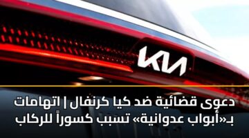 دعوى قضائية ضد كيا كرنفال | اتهامات بـ«أبواب عدوانية» تسبب كسوراً للركاب