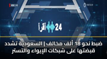 ضبط نحو 18 ألف مخالف | السعودية تشدد قبضتها على شبكات الإيواء والتستر