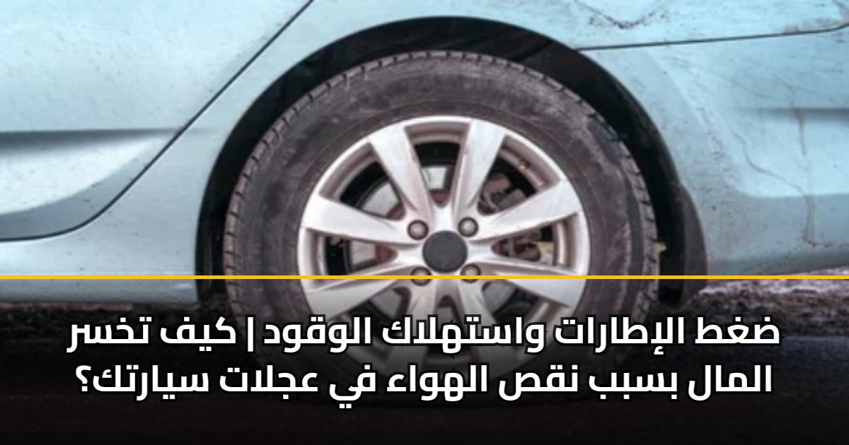 ضغط الإطارات واستهلاك الوقود | كيف تخسر المال بسبب نقص الهواء في عجلات سيارتك؟