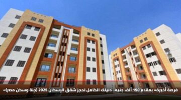 «فرصة أخيرة» بمقدم 150 ألف جنيه.. دليلك الكامل لحجز شقق الإسكان 2025 (جنة وسكن مصر)