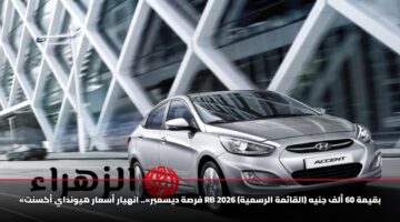 «فرصة ديسمبر».. انهيار أسعار هيونداي أكسنت RB 2026 بقيمة 60 ألف جنيه (القائمة الرسمية)
