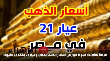 «فرصة للشراء» هبوط كبير في أسعار الذهب بمصر.. وعيار 21 يفقد 32 جنيهاً