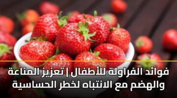 فوائد الفراولة للأطفال | تعزيز المناعة والهضم مع الانتباه لخطر الحساسية