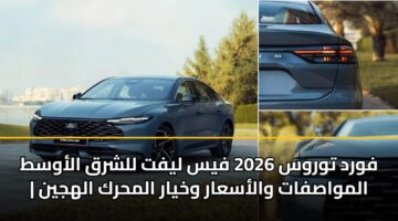 فورد توروس 2026 فيس ليفت للشرق الأوسط | المواصفات والأسعار وخيار المحرك الهجين