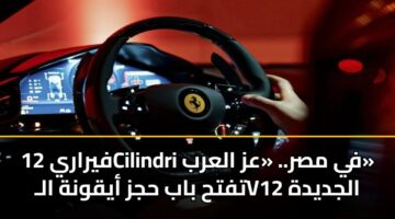 فيراري 12Cilindri في مصر.. «عز العرب» تفتح باب حجز أيقونة الـV12 الجديدة