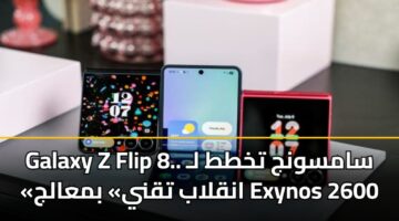 Galaxy Z Flip 8.. سامسونج تخطط لـ «انقلاب تقني» بمعالج Exynos 2600