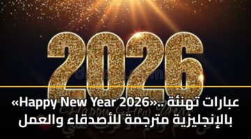 «Happy New Year 2026».. عبارات تهنئة بالإنجليزية مترجمة للأصدقاء والعمل