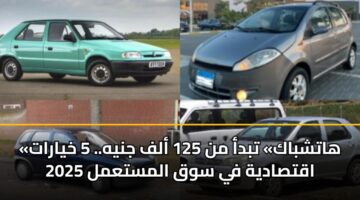 «هاتشباك» تبدأ من 125 ألف جنيه.. 5 خيارات اقتصادية في سوق المستعمل 2025