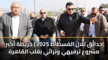 حدائق تلال الفسطاط 2025 | خريطة أكبر مشروع ترفيهي وتراثي بقلب القاهرة