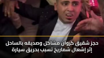 حجز شقيق كروان مشاكل وصديقه بالساحل إثر إشعال شماريخ تسبب بحريق سيارة
