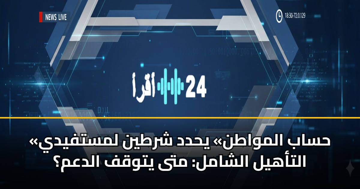 «حساب المواطن» يحدد شرطين لمستفيدي التأهيل الشامل: متى يتوقف الدعم؟