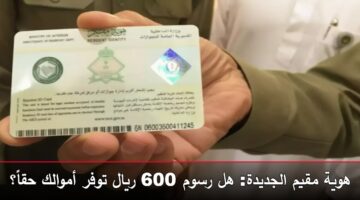 هوية مقيم الجديدة: هل رسوم 600 ريال توفر أموالك حقاً؟