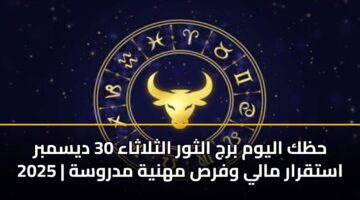 حظك اليوم برج الثور الثلاثاء 30 ديسمبر 2025 | استقرار مالي وفرص مهنية مدروسة