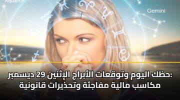 حظك اليوم وتوقعات الأبراج الإثنين 29 ديسمبر: مكاسب مالية مفاجئة وتحذيرات قانونية