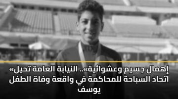 «إهمال جسيم وعشوائية».. النيابة العامة تحيل اتحاد السباحة للمحاكمة في واقعة وفاة الطفل يوسف