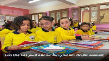 إجازة منتصف العام 2026: «العد التنازلي» يبدأ.. إليك الموعد الرسمي ومدة الإجازة بالأيام