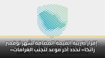إقرار ضريبة القيمة المضافة لشهر نوفمبر.. «زاتكا» تحدد آخر موعد لتجنب الغرامات