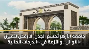 جامعة الأزهر تحسم الجدل: لا رفض لتعيين الأوائل.. والأزمة في «الدرجات المالية»