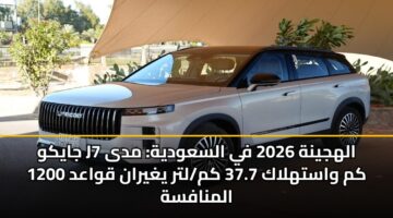 جايكو J7 الهجينة 2026 في السعودية: مدى 1200 كم واستهلاك 37.7 كم/لتر يغيران قواعد المنافسة