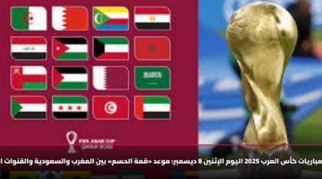 جدول مباريات كأس العرب 2025 اليوم الإثنين 8 ديسمبر: موعد «قمة الحسم» بين المغرب والسعودية والقنوات الناقلة