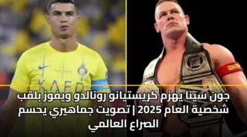 جون سينا يهزم كريستيانو رونالدو ويفوز بلقب شخصية العام 2025 | تصويت جماهيري يحسم الصراع العالمي