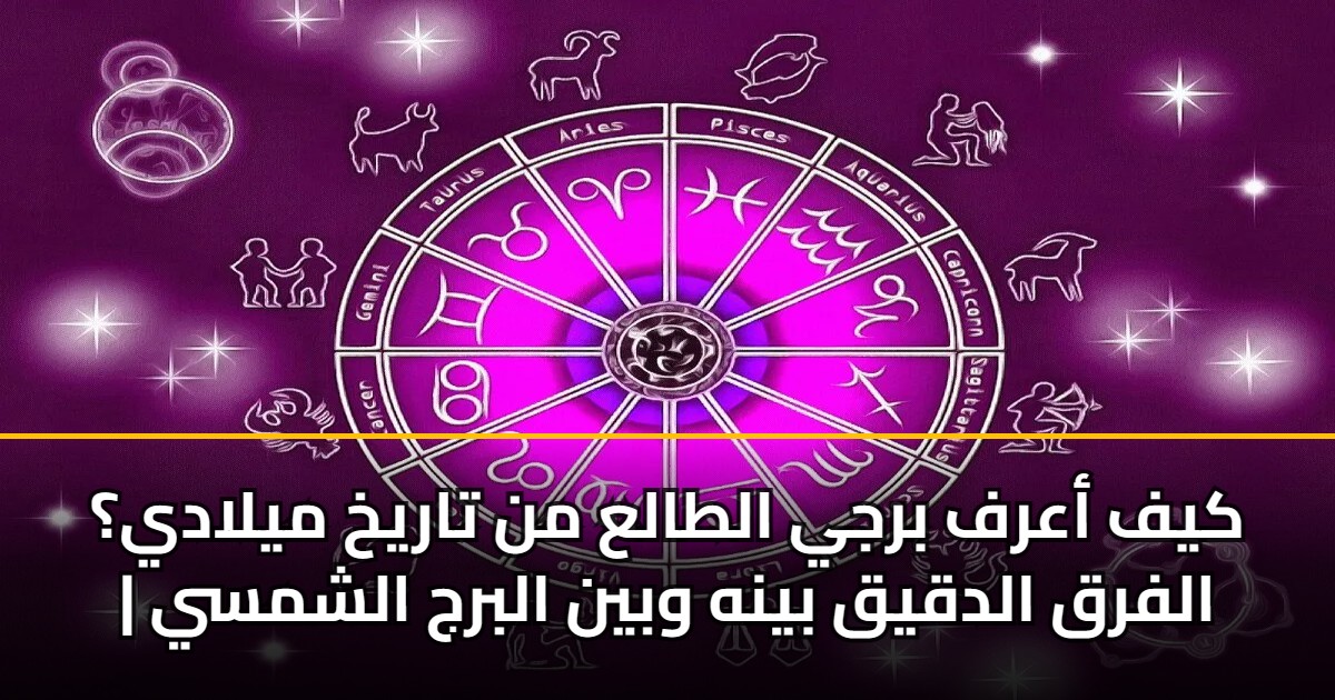 كيف أعرف برجي الطالع من تاريخ ميلادي؟ | الفرق الدقيق بينه وبين البرج الشمسي 5 كيف أعرف برجي الطالع من تاريخ ميلادي؟ | الفرق الدقيق بينه وبين البرج الشمسي