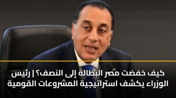 كيف خفضت مصر البطالة إلى النصف؟ | رئيس الوزراء يكشف استراتيجية المشروعات القومية