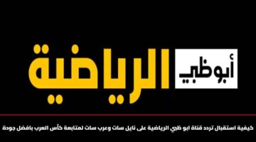 «التردد الجديد» لقناة أبوظبي الرياضية 2026 وخطوات ضبط الإشارة على نايل سات وعرب سات بأفضل جودة