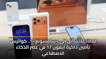 لماذا عادت أبل إلى «سامسونغ»؟.. كواليس تأمين ذاكرة آيفون 17 في عصر الذكاء الاصطناعي