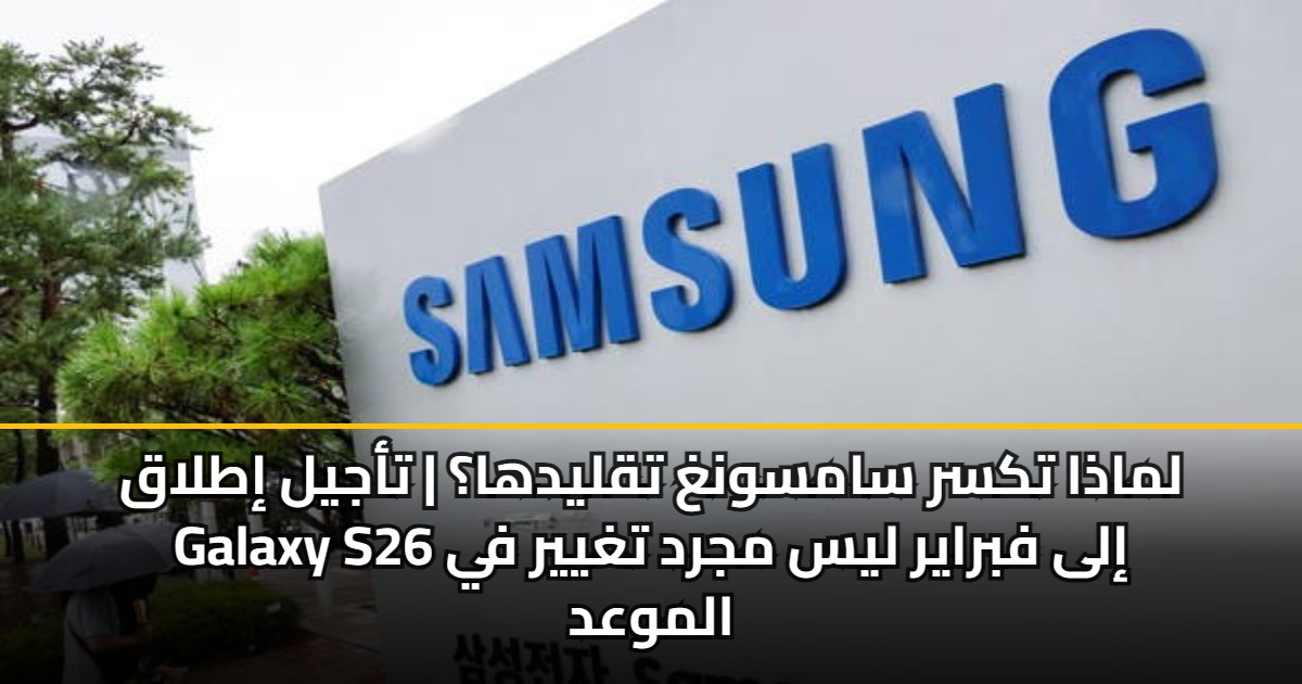 لماذا تكسر سامسونغ تقليدها؟ | تأجيل إطلاق Galaxy S26 إلى فبراير ليس مجرد تغيير في الموعد 5 لماذا تكسر سامسونغ تقليدها؟ | تأجيل إطلاق Galaxy S26 إلى فبراير ليس مجرد تغيير في الموعد